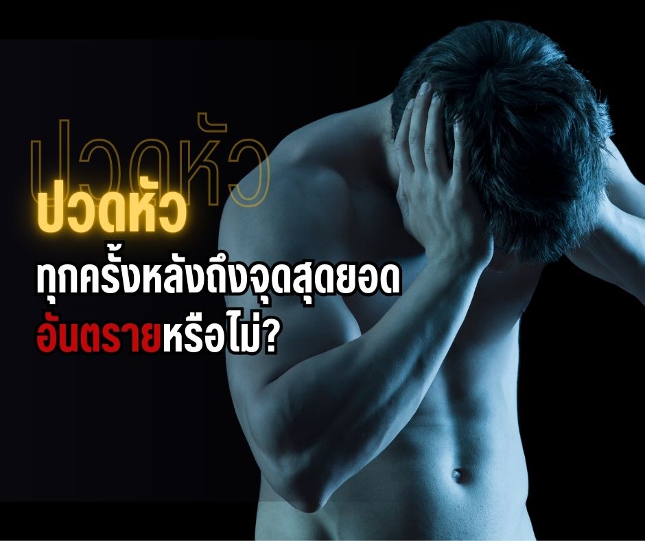 ปวดหัวทุกครั้งหลังถึงจุดสุดยอด อันตรายหรือไม่?